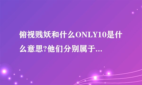 俯视贱妖和什么ONLY10是什么意思?他们分别属于那个贴吧的会员名称?