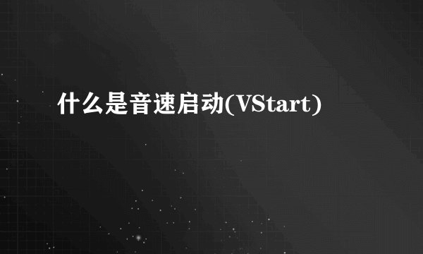 什么是音速启动(VStart)