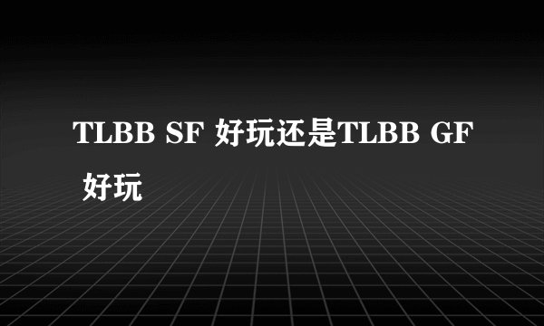 TLBB SF 好玩还是TLBB GF 好玩