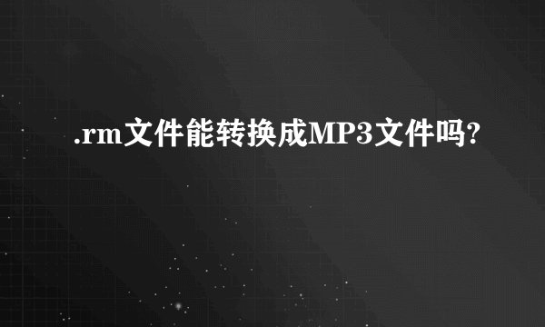 .rm文件能转换成MP3文件吗?
