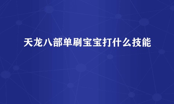 天龙八部单刷宝宝打什么技能
