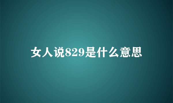 女人说829是什么意思