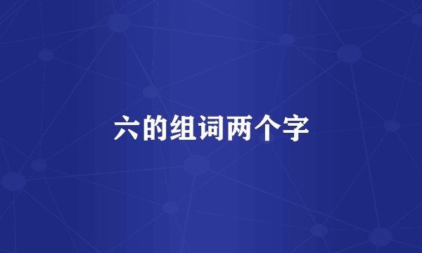 六的组词两个字