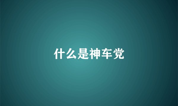 什么是神车党
