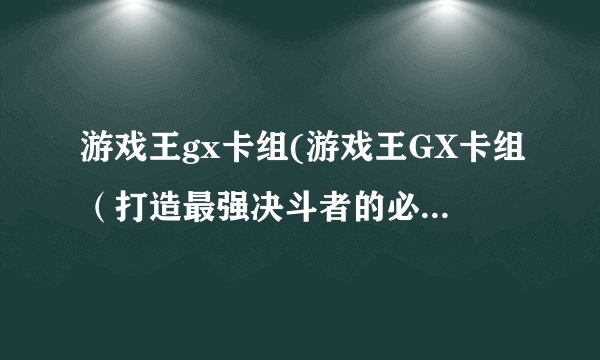 游戏王gx卡组(游戏王GX卡组（打造最强决斗者的必备选择）)