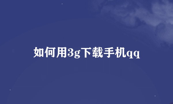 如何用3g下载手机qq