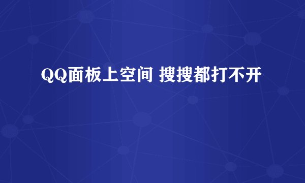 QQ面板上空间 搜搜都打不开