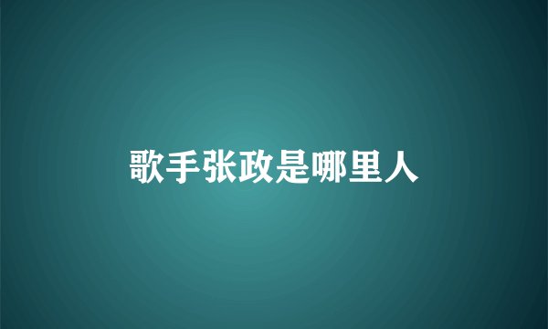 歌手张政是哪里人