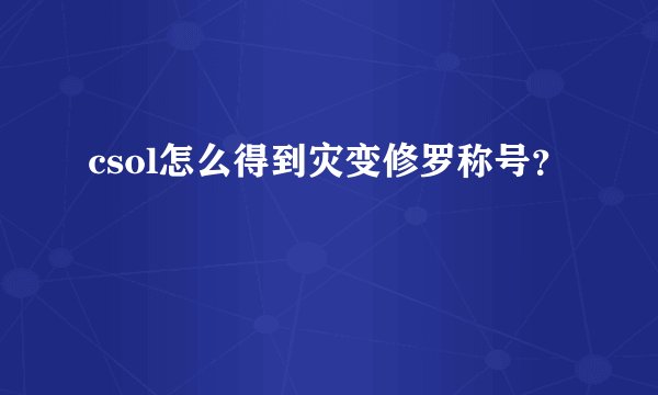 csol怎么得到灾变修罗称号？