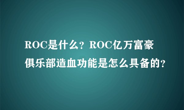 ROC是什么？ROC亿万富豪俱乐部造血功能是怎么具备的？