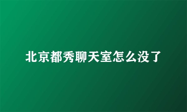 北京都秀聊天室怎么没了