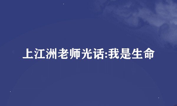 上江洲老师光话:我是生命