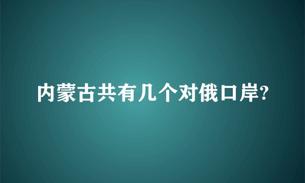 内蒙古共有几个对俄口岸?
