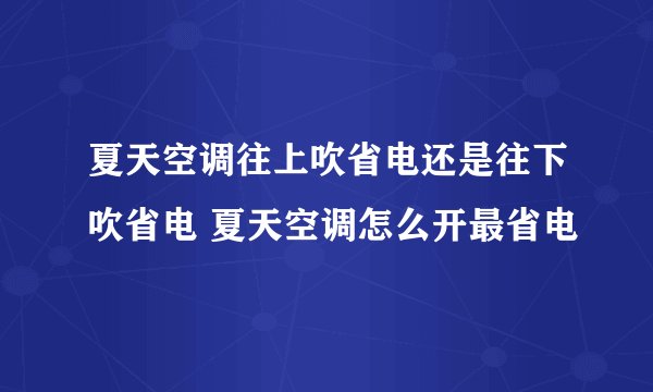 夏天空调往上吹省电还是往下吹省电 夏天空调怎么开最省电