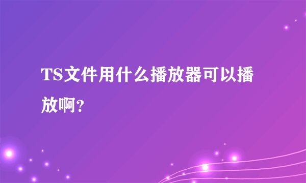 TS文件用什么播放器可以播放啊？