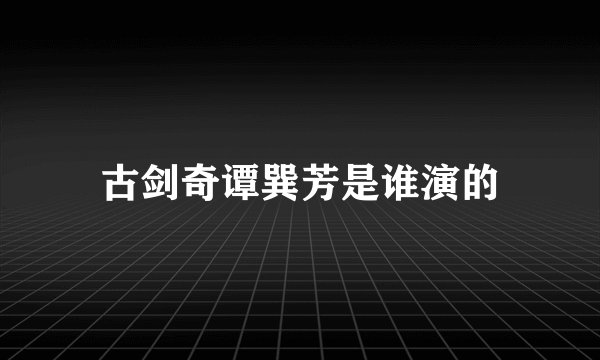古剑奇谭巽芳是谁演的