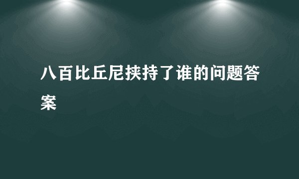 八百比丘尼挟持了谁的问题答案