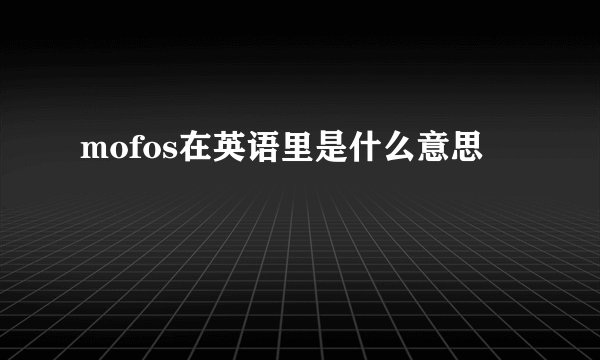 mofos在英语里是什么意思