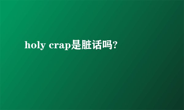 holy crap是脏话吗?