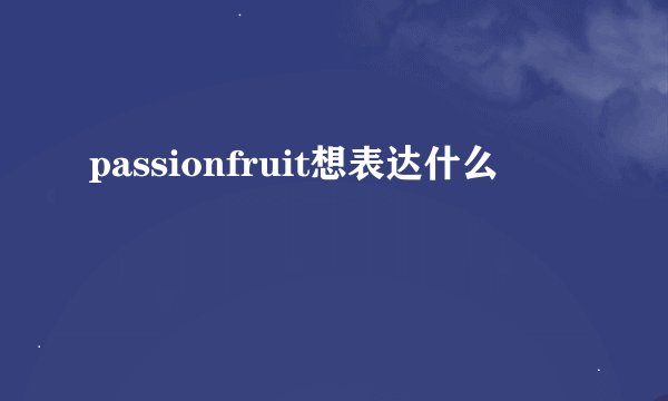 passionfruit想表达什么