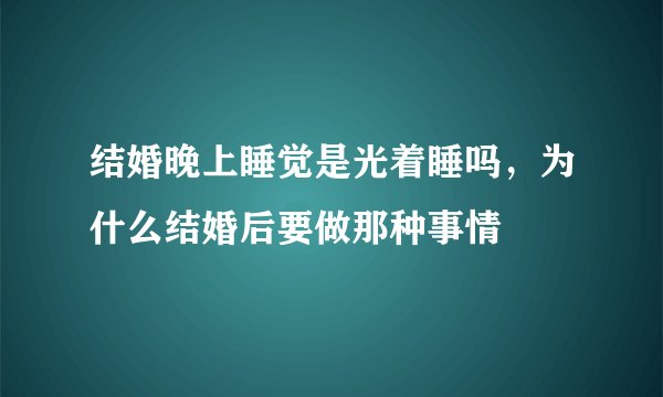 结婚晚上睡觉是光着睡吗，为什么结婚后要做那种事情