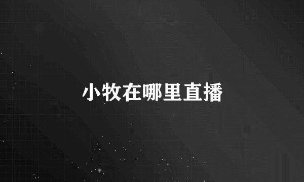 小牧在哪里直播