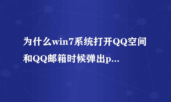 为什么win7系统打开QQ空间和QQ邮箱时候弹出ptlogin2.qq.com找不到应用程序