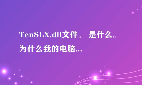 TenSLX.dll文件。 是什么。为什么我的电脑说这个损坏了，怎么办