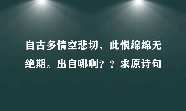 自古多情空悲切，此恨绵绵无绝期。出自哪啊？？求原诗句