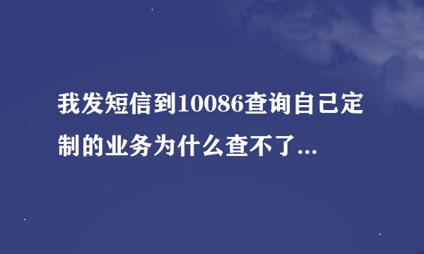 我发短信到10086查询自己定制的业务为什么查不了呢？我发送的是四个零，他回复说没有定制移动梦网