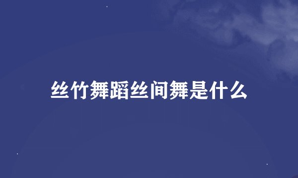 丝竹舞蹈丝间舞是什么