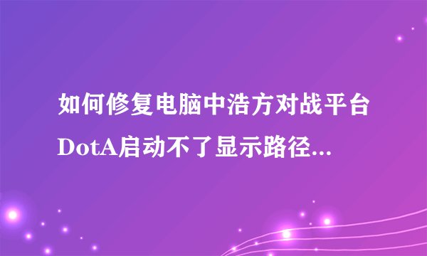 如何修复电脑中浩方对战平台DotA启动不了显示路径不对的问题？