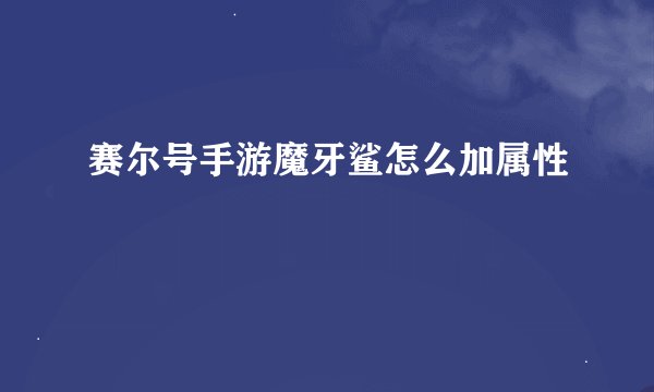 赛尔号手游魔牙鲨怎么加属性
