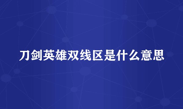 刀剑英雄双线区是什么意思