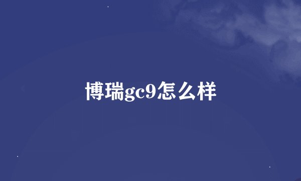 博瑞gc9怎么样