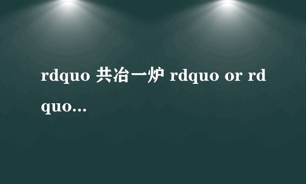 rdquo 共冶一炉 rdquo or rdquo 共治一炉 rdquo 才对?
