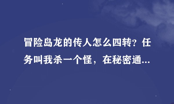 冒险岛龙的传人怎么四转？任务叫我杀一个怪，在秘密通道里面，但是秘密通道提示我进不去，求助！！！！！