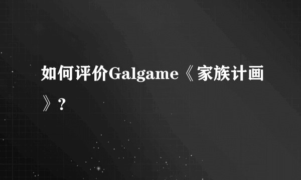 如何评价Galgame《家族计画》？