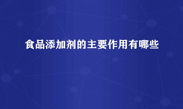 食品添加剂的主要作用有哪些