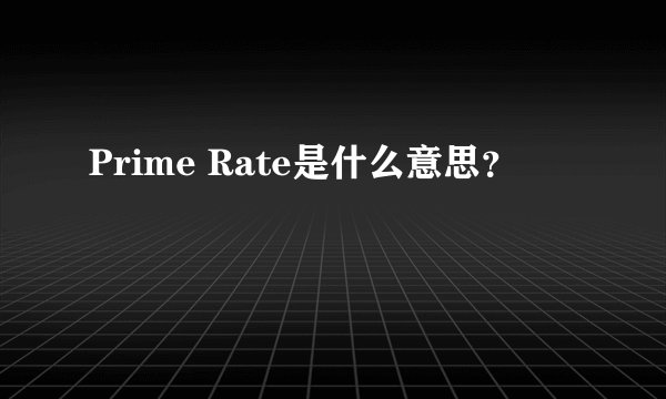 Prime Rate是什么意思？
