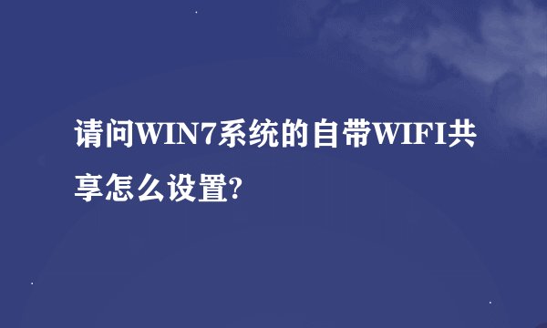 请问WIN7系统的自带WIFI共享怎么设置?