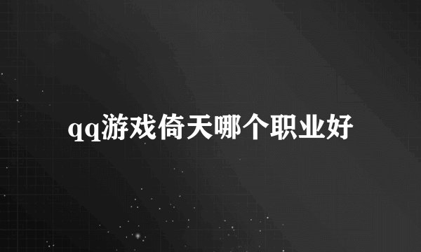 qq游戏倚天哪个职业好