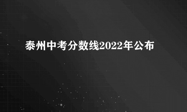 泰州中考分数线2022年公布