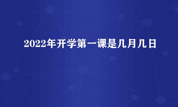 2022年开学第一课是几月几日