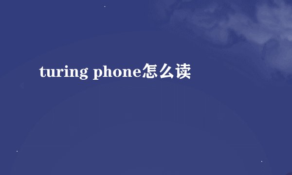 turing phone怎么读