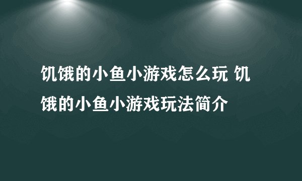 饥饿的小鱼小游戏怎么玩 饥饿的小鱼小游戏玩法简介