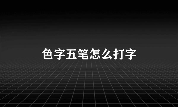 色字五笔怎么打字