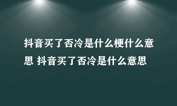 抖音买了否冷是什么梗什么意思 抖音买了否冷是什么意思