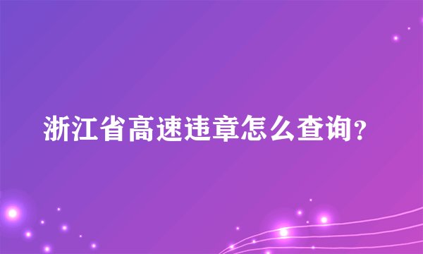 浙江省高速违章怎么查询？