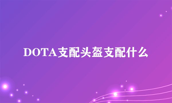 DOTA支配头盔支配什么